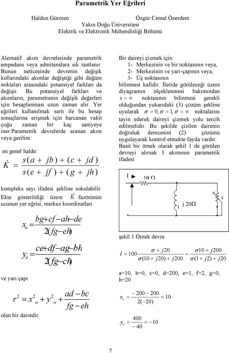 Bu potansiyel farkları ve akımların, parametrenin değişik değerleri için hesaplanması uzun zaman alır.