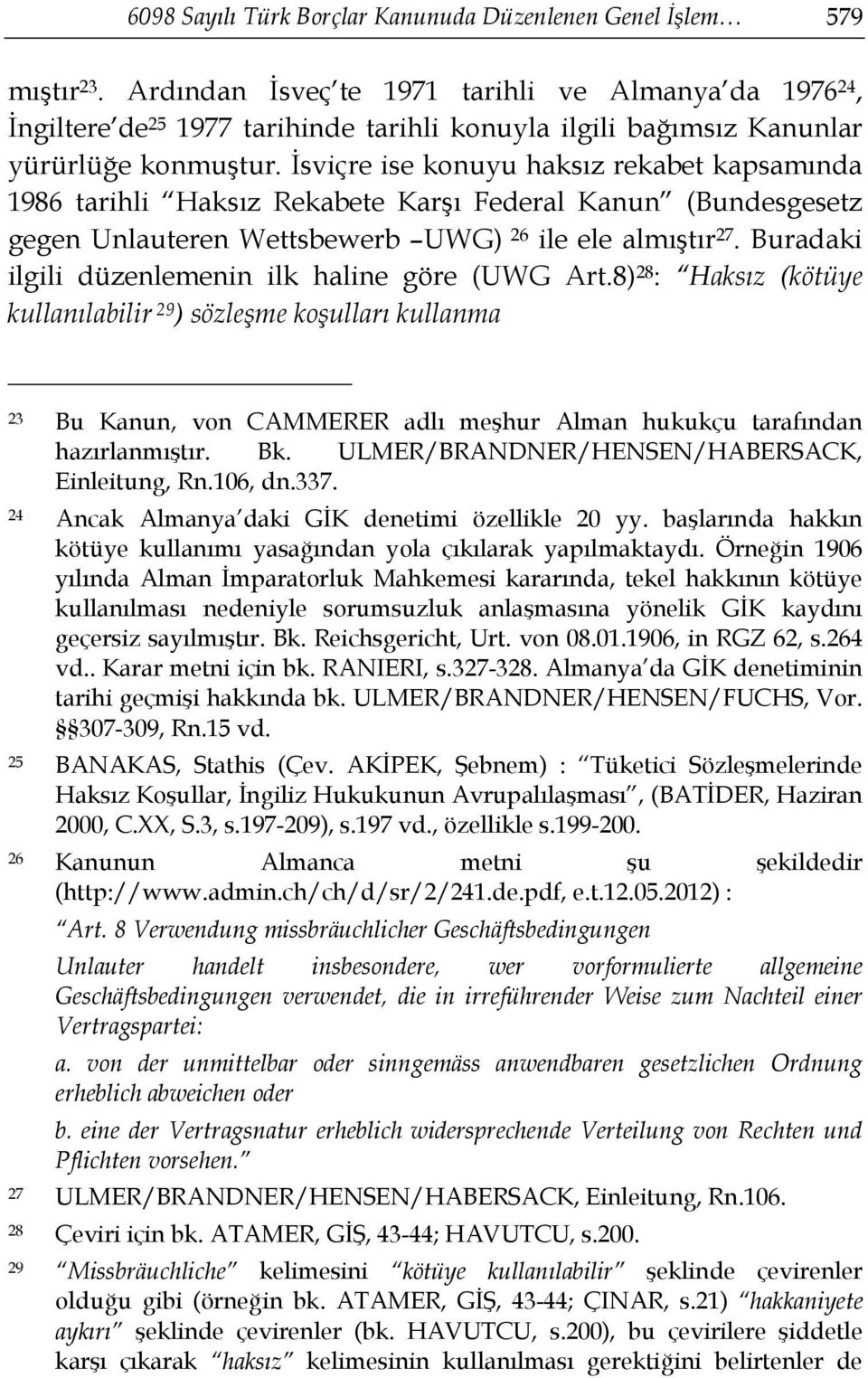 İsviçre ise konuyu haksız rekabet kapsamında 1986 tarihli Haksız Rekabete Karşı Federal Kanun (Bundesgesetz gegen Unlauteren Wettsbewerb UWG) 26 ile ele almıştır 27.