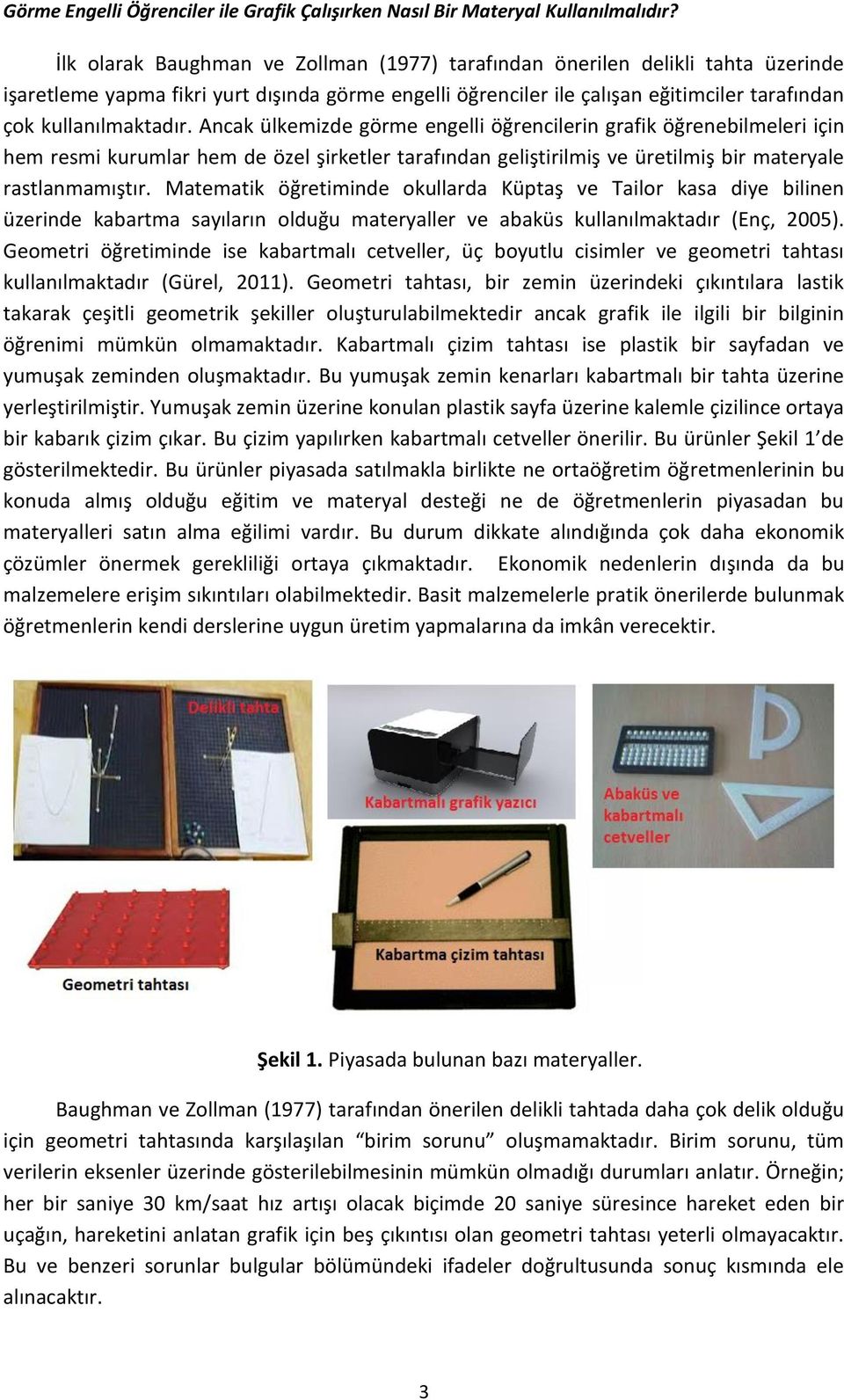 Ancak ülkemizde görme engelli öğrencilerin grafik öğrenebilmeleri için hem resmi kurumlar hem de özel şirketler tarafından geliştirilmiş ve üretilmiş bir materyale rastlanmamıştır.