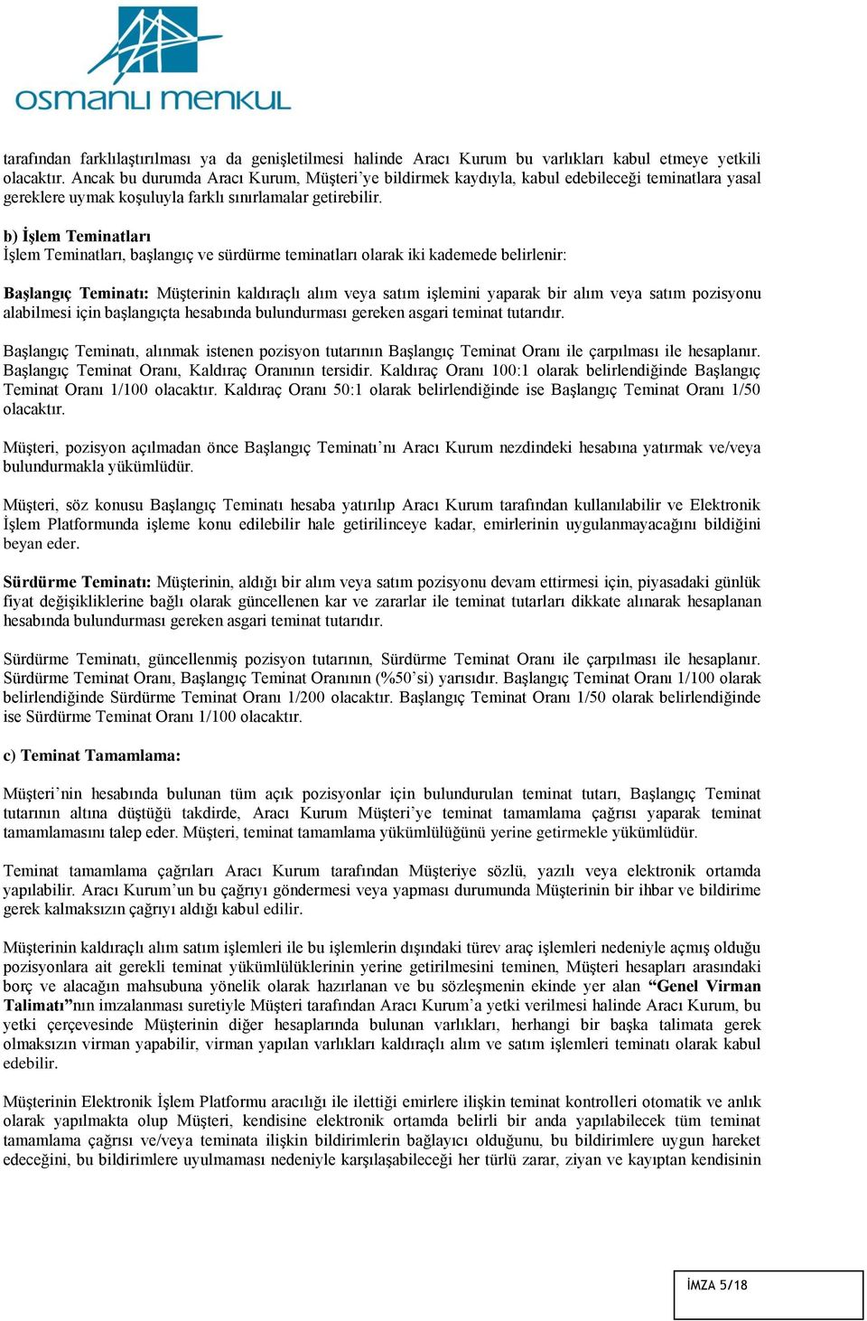 b) İşlem Teminatları İşlem Teminatları, başlangıç ve sürdürme teminatları olarak iki kademede belirlenir: Başlangıç Teminatı: Müşterinin kaldıraçlı alım veya satım işlemini yaparak bir alım veya