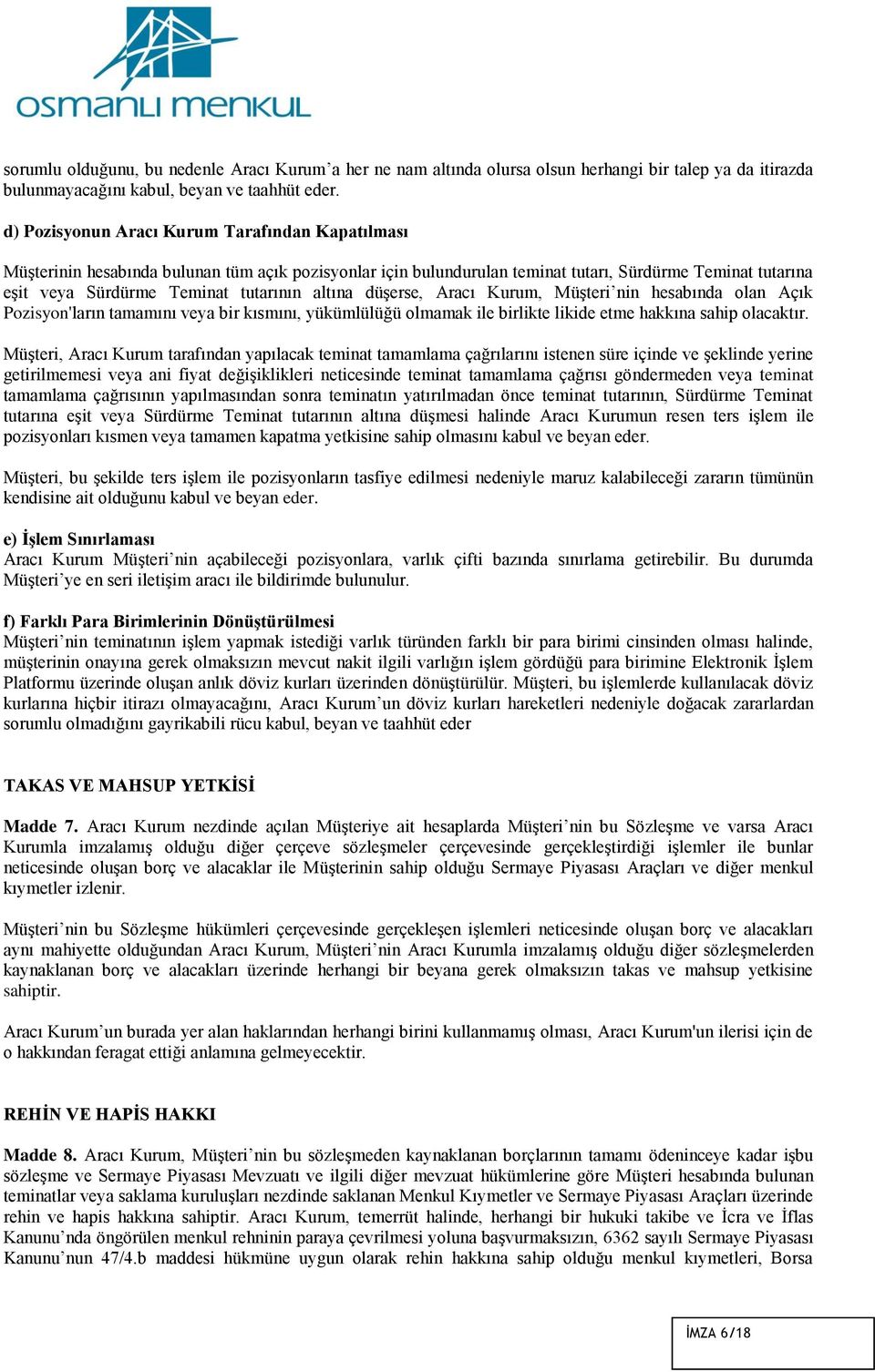 altına düşerse, Aracı Kurum, Müşteri nin hesabında olan Açık Pozisyon'ların tamamını veya bir kısmını, yükümlülüğü olmamak ile birlikte likide etme hakkına sahip olacaktır.