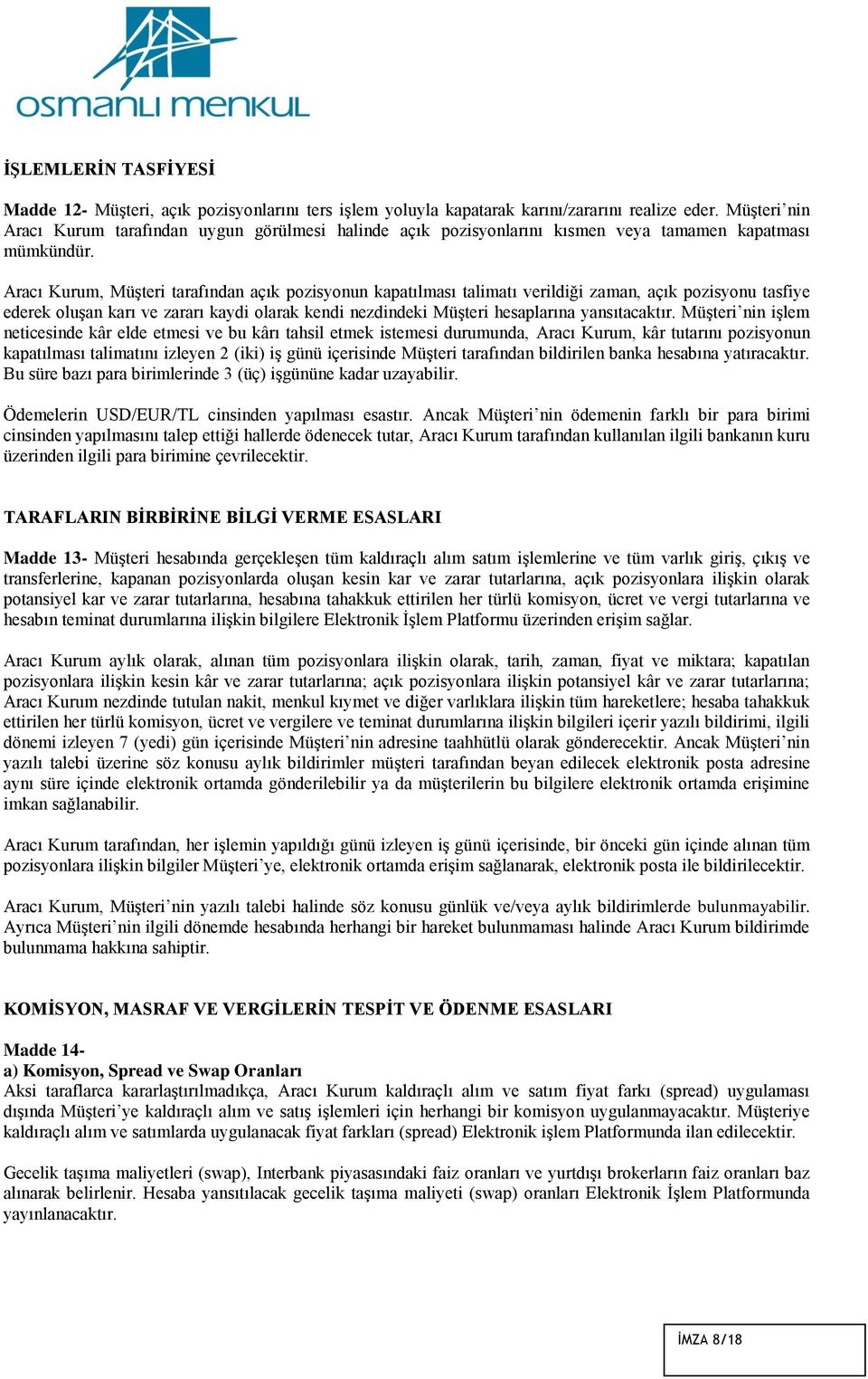 Aracı Kurum, Müşteri tarafından açık pozisyonun kapatılması talimatı verildiği zaman, açık pozisyonu tasfiye ederek oluşan karı ve zararı kaydi olarak kendi nezdindeki Müşteri hesaplarına