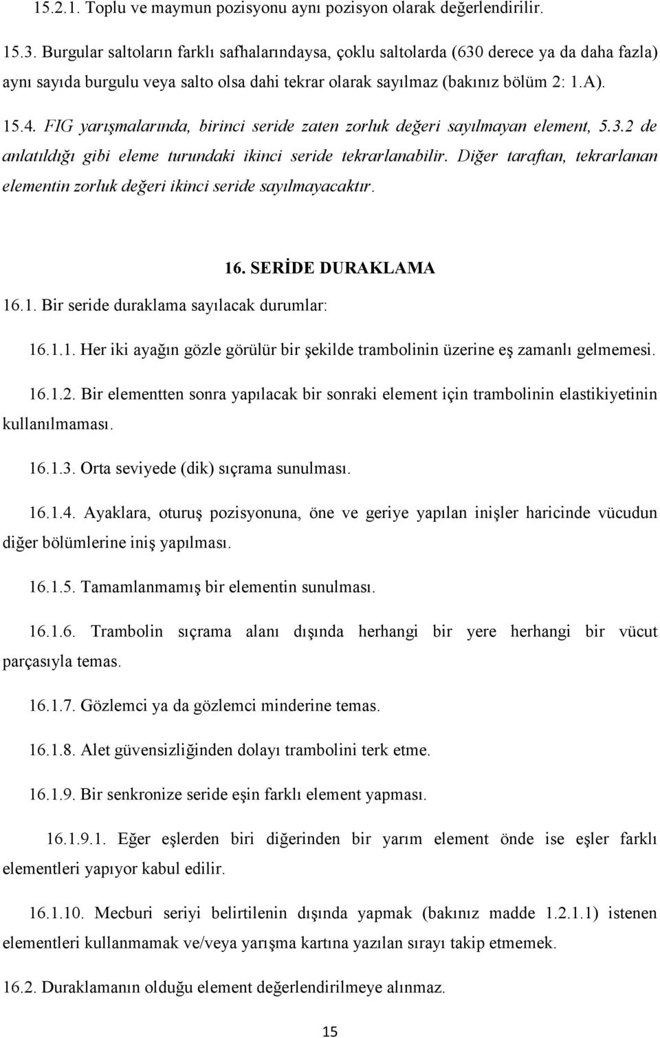 FIG yarışmalarında, birinci seride zaten zorluk değeri sayılmayan element, 5.3.2 de anlatıldığı gibi eleme turundaki ikinci seride tekrarlanabilir.