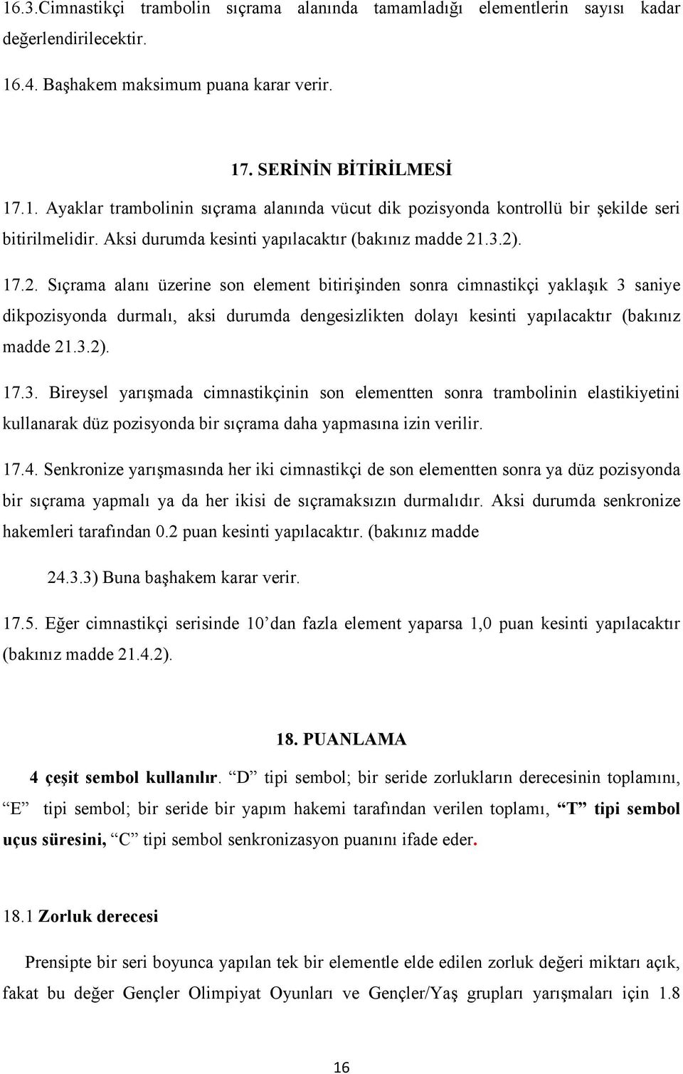 .3.2). 17.2. Sıçrama alanı üzerine son element bitirişinden sonra cimnastikçi yaklaşık 3 saniye dikpozisyonda durmalı, aksi durumda dengesizlikten dolayı kesinti yapılacaktır (bakınız madde 21.3.2). 17.3. Bireysel yarışmada cimnastikçinin son elementten sonra trambolinin elastikiyetini kullanarak düz pozisyonda bir sıçrama daha yapmasına izin verilir.