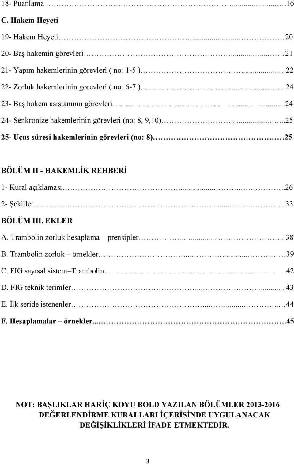 .....25 25- Uçuş süresi hakemlerinin görevleri (no: 8) 25 BÖLÜM II - HAKEMLİK REHBERİ 1- Kural açıklaması........26 2- Şekiller....33 BÖLÜM III. EKLER A. Trambolin zorluk hesaplama prensipler.........38 B.