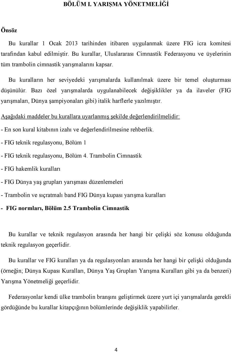 Bazı özel yarışmalarda uygulanabilecek değişiklikler ya da ilaveler (FIG yarışmaları, Dünya şampiyonaları gibi) italik harflerle yazılmıştır.