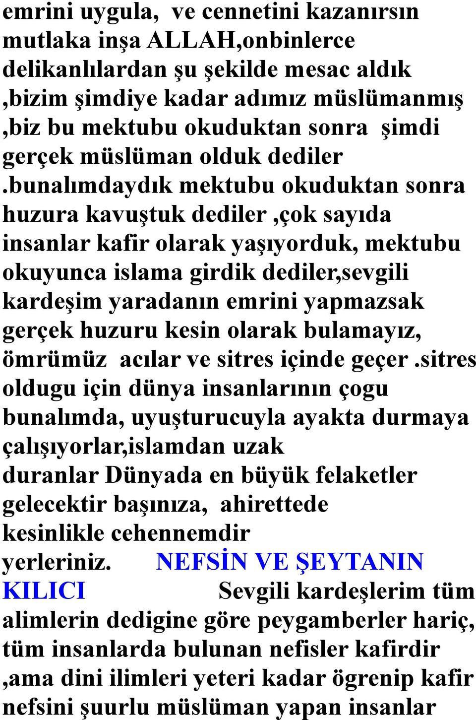 bunalımdaydık mektubu okuduktan sonra huzura kavuştuk dediler,çok sayıda insanlar kafir olarak yaşıyorduk, mektubu okuyunca islama girdik dediler,sevgili kardeşim yaradanın emrini yapmazsak gerçek