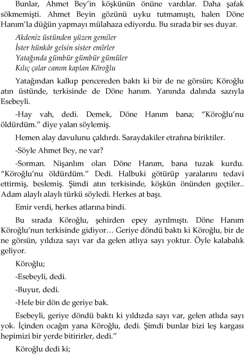 üstünde, terkisinde de Döne hanım. Yanında dalında sazıyla Esebeyli. -Hay vah, dedi. Demek, Döne Hanım bana; Köroğlu nu öldürdüm. diye yalan söylemiş. Hemen alay davulunu çaldırdı.