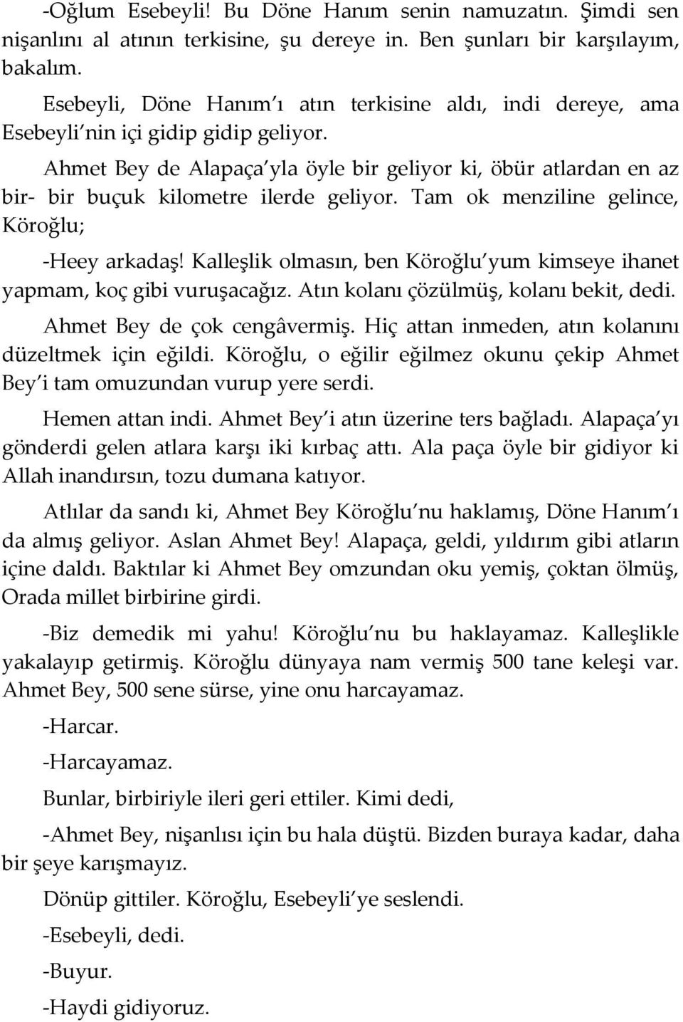 Ahmet Bey de Alapaça yla öyle bir geliyor ki, öbür atlardan en az bir- bir buçuk kilometre ilerde geliyor. Tam ok menziline gelince, Köroğlu; -Heey arkadaş!