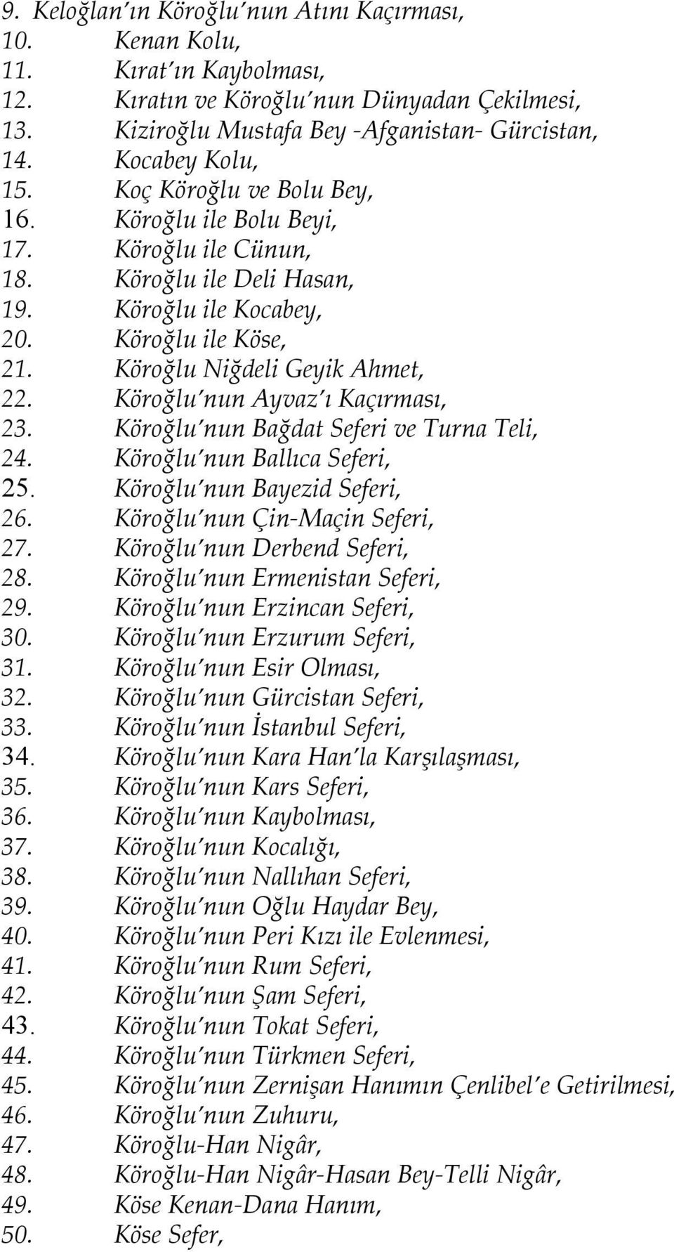 Köroğlu Niğdeli Geyik Ahmet, 22. Köroğlu nun Ayvaz ı Kaçırması, 23. Köroğlu nun Bağdat Seferi ve Turna Teli, 24. Köroğlu nun Ballıca Seferi, 25. Köroğlu nun Bayezid Seferi, 26.