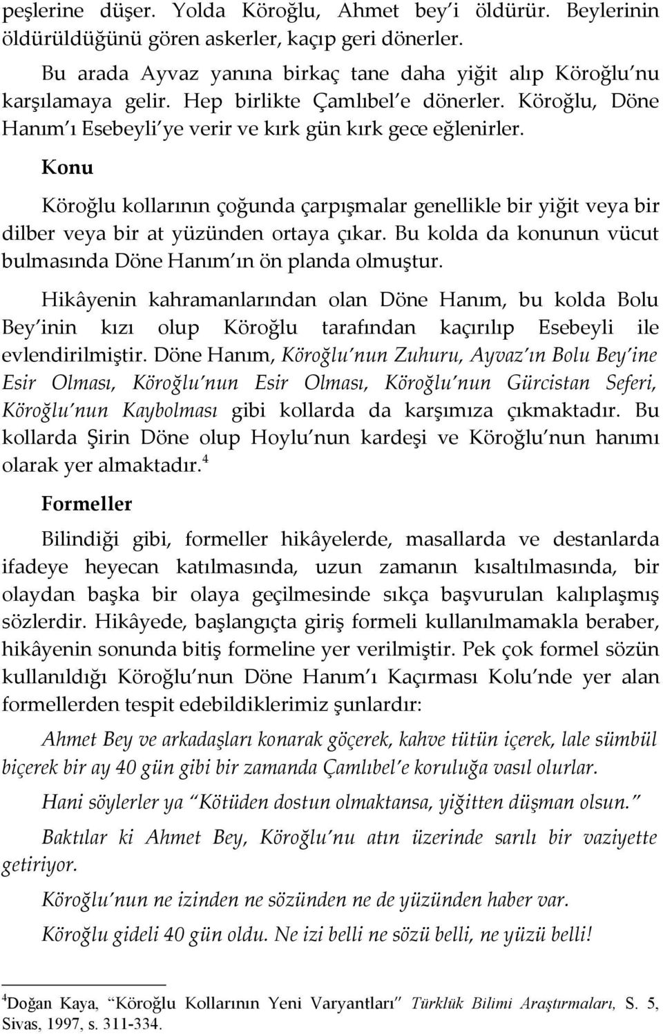 Konu Köroğlu kollarının çoğunda çarpışmalar genellikle bir yiğit veya bir dilber veya bir at yüzünden ortaya çıkar. Bu kolda da konunun vücut bulmasında Döne Hanım ın ön planda olmuştur.