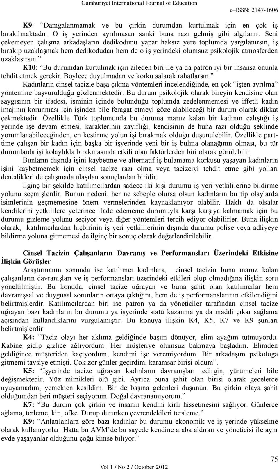 K10: Bu durumdan kurtulmak için aileden biri ile ya da patron iyi bir insansa onunla tehdit etmek gerekir. Böylece duyulmadan ve korku salarak rahatlarsın.