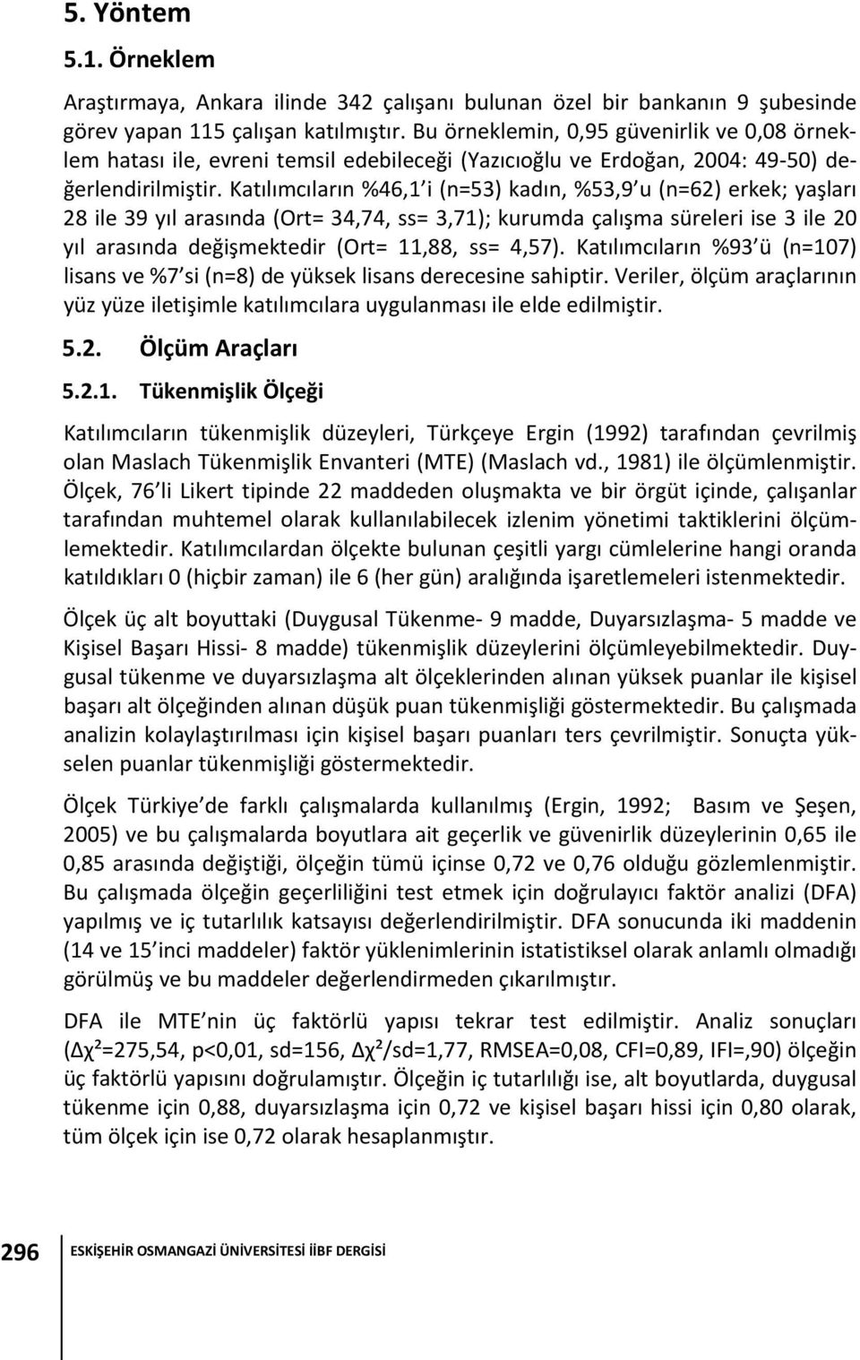 Katılımcıların %46,1 i (n=53) kadın, %53,9 u (n=62) erkek; yaşları 28 ile 39 yıl arasında (Ort= 34,74, ss= 3,71); kurumda çalışma süreleri ise 3 ile 20 yıl arasında değişmektedir (Ort= 11,88, ss=