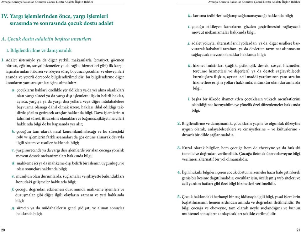 Adalet sistemiyle ya da diğer yetkili makamlarla (emniyet, göçmen bürosu, eğitim, sosyal hizmetler ya da sağlık hizmetleri gibi) ilk karşılaşmalarından itibaren ve izleyen süreç boyunca çocuklar ve