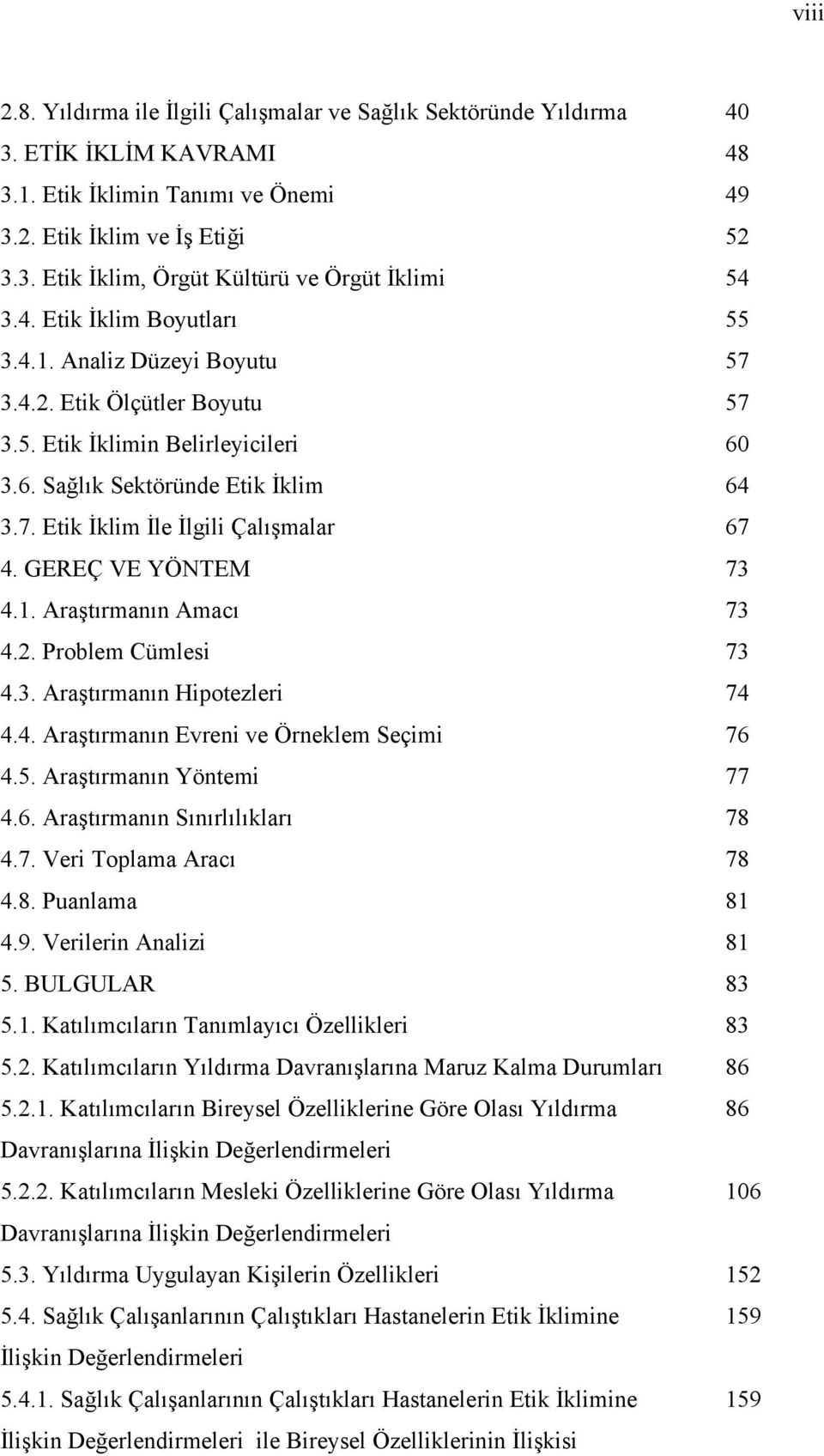 GEREÇ VE YÖNTEM 73 4.1. Araştırmanın Amacı 73 4.2. Problem Cümlesi 73 4.3. Araştırmanın Hipotezleri 74 4.4. Araştırmanın Evreni ve Örneklem Seçimi 76 4.5. Araştırmanın Yöntemi 77 4.6. Araştırmanın Sınırlılıkları 78 4.