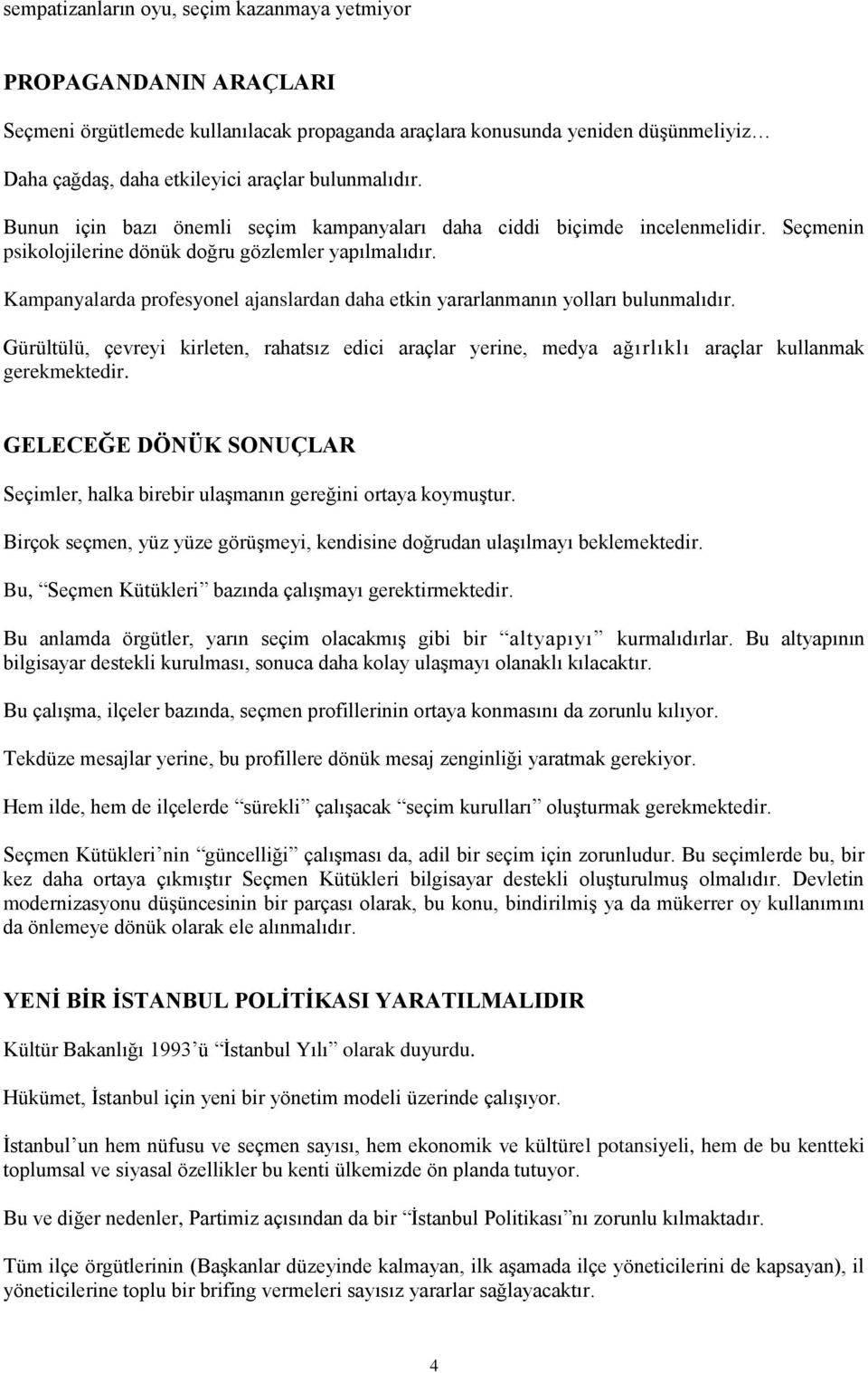 Kampanyalarda profesyonel ajanslardan daha etkin yararlanmanın yolları bulunmalıdır. Gürültülü, çevreyi kirleten, rahatsız edici araçlar yerine, medya ağırlıklı araçlar kullanmak gerekmektedir.