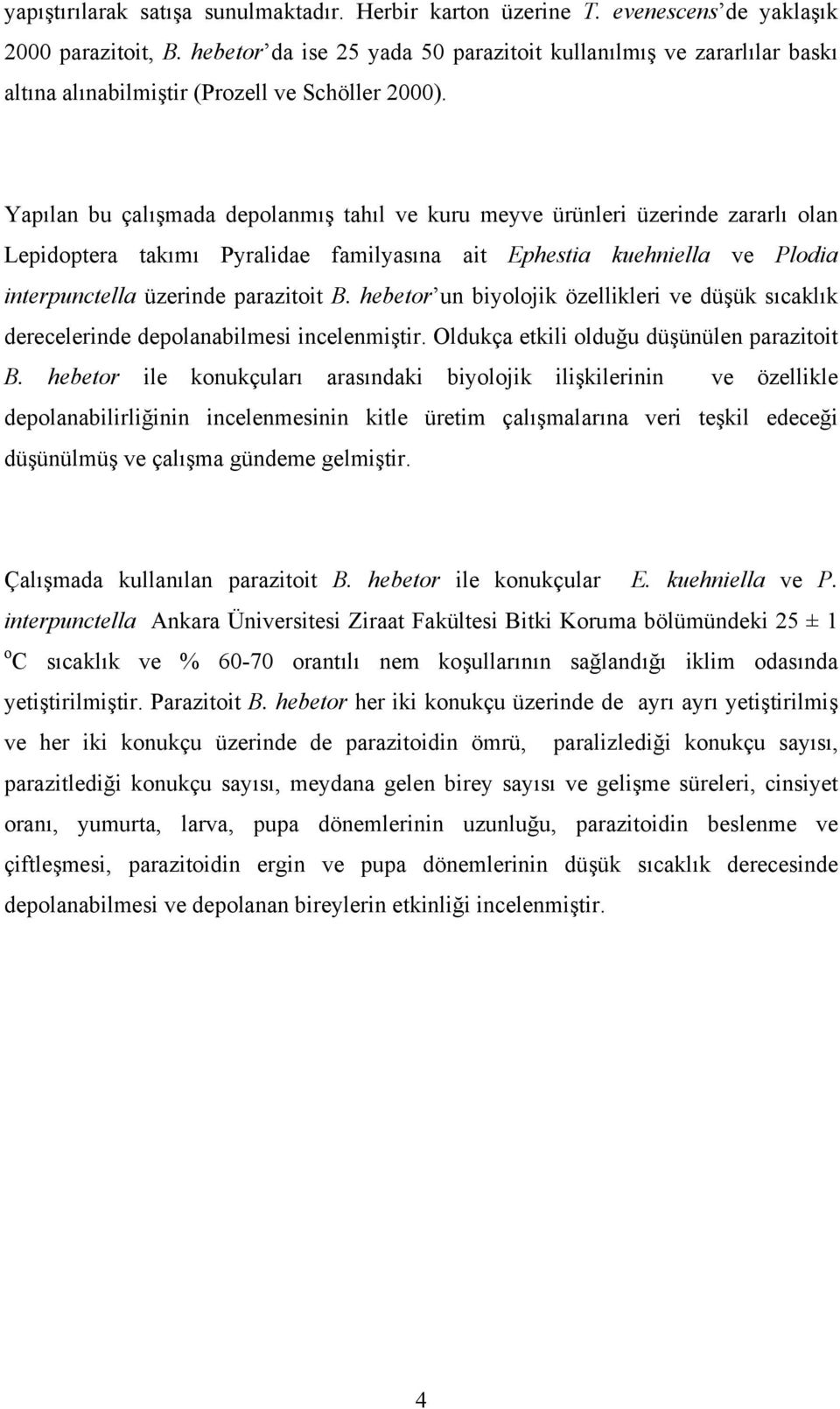 Yapılan bu çalışmada depolanmış tahıl ve kuru meyve ürünleri üzerinde zararlı olan Lepidoptera takımı Pyralidae familyasına ait Ephestia kuehniella ve Plodia interpunctella üzerinde parazitoit B.