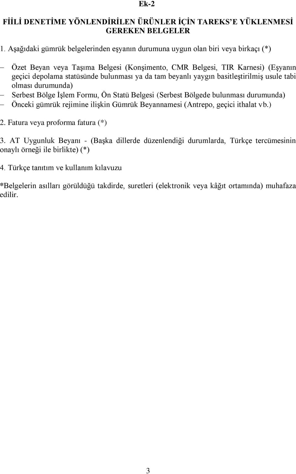 da tam beyanlı yaygın basitleştirilmiş usule tabi olması durumunda) Serbest İşlem Formu, Ön Statü Belgesi (Serbest de bulunması durumunda) Önceki gümrük rejimine ilişkin Gümrük Beyannamesi (Antrepo,