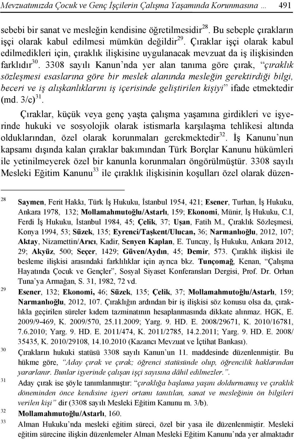 3308 sayılı Kanun nda yer alan tanıma göre çırak, çıraklık sözleşmesi esaslarına göre bir meslek alanında mesleğin gerektirdiği bilgi, beceri ve iş alışkanlıklarını iş içerisinde geliştirilen kişiyi