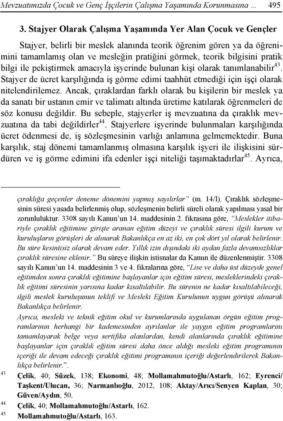 pratik bilgi ile pekiştirmek amacıyla işyerinde bulunan kişi olarak tanımlanabilir 43. Stajyer de ücret karşılığında iş görme edimi taahhüt etmediği için işçi olarak nitelendirilemez.