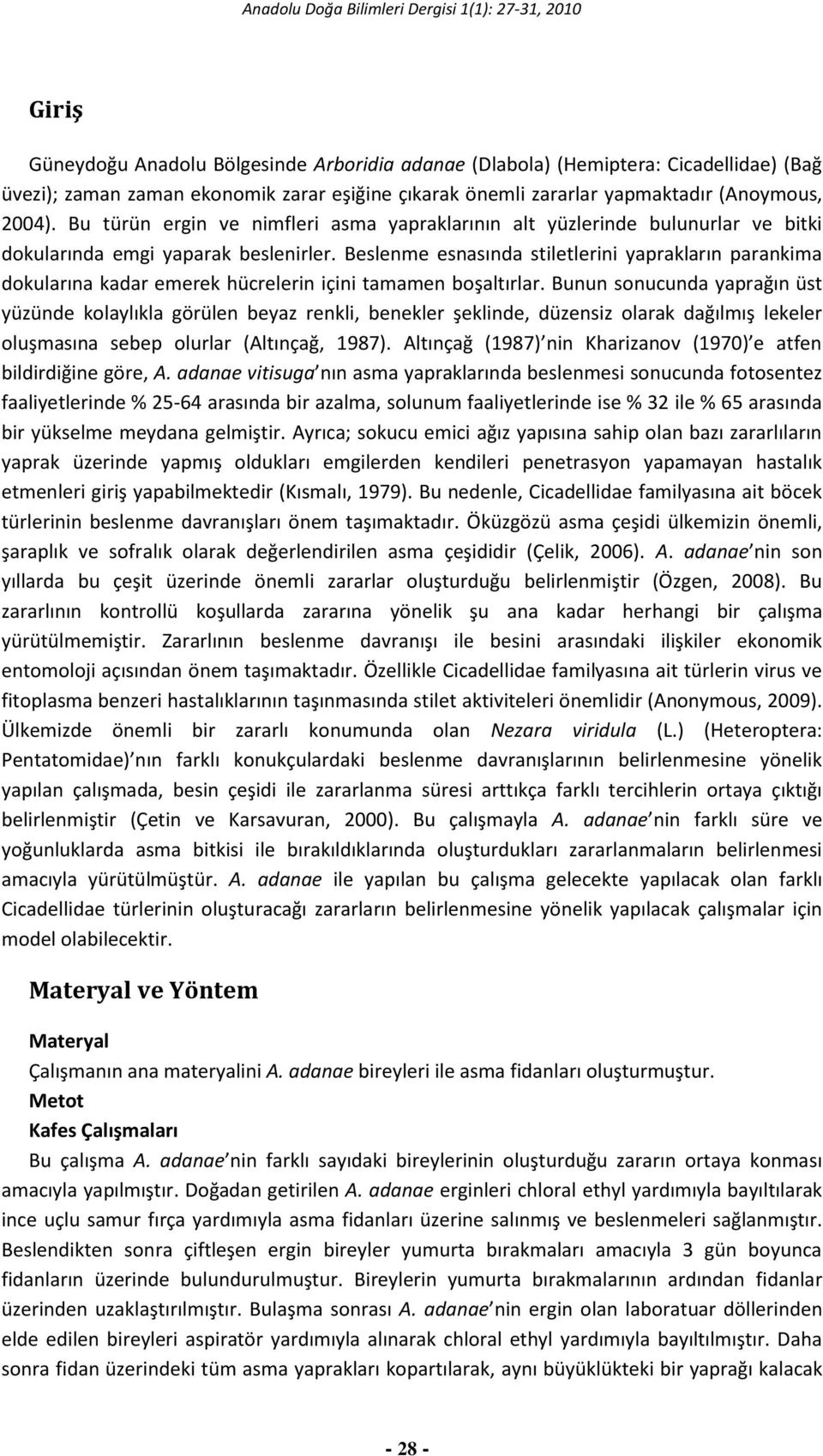 Beslenme esnasında stiletlerini yaprakların parankima dokularına kadar emerek hücrelerin içini tamamen boşaltırlar.