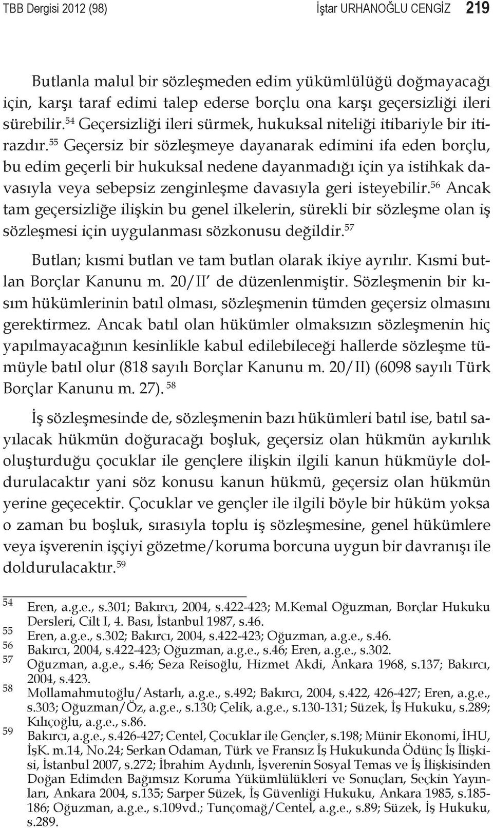 55 Geçersiz bir sözleşmeye dayanarak edimini ifa eden borçlu, bu edim geçerli bir hukuksal nedene dayanmadığı için ya istihkak davasıyla veya sebepsiz zenginleşme davasıyla geri isteyebilir.