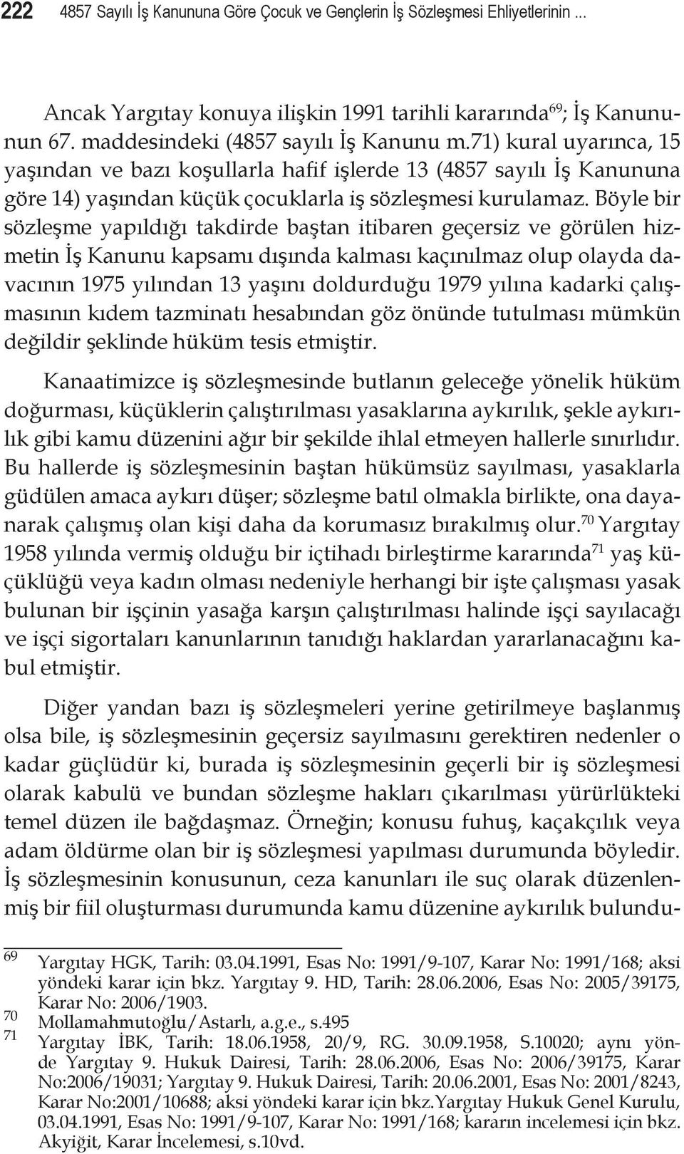 Böyle bir sözleşme yapıldığı takdirde baştan itibaren geçersiz ve görülen hizmetin İş Kanunu kapsamı dışında kalması kaçınılmaz olup olayda davacının 1975 yılından 13 yaşını doldurduğu 1979 yılına