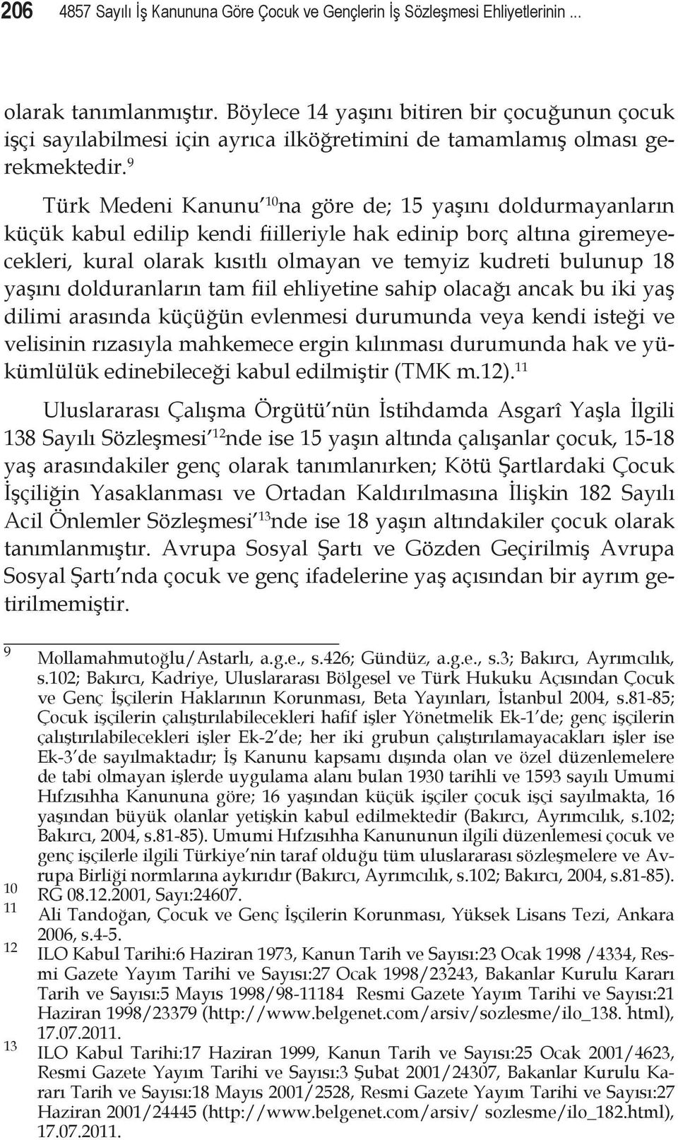 9 Türk Medeni Kanunu 10 na göre de; 15 yaşını doldurmayanların küçük kabul edilip kendi fiilleriyle hak edinip borç altına giremeyecekleri, kural olarak kısıtlı olmayan ve temyiz kudreti bulunup 18