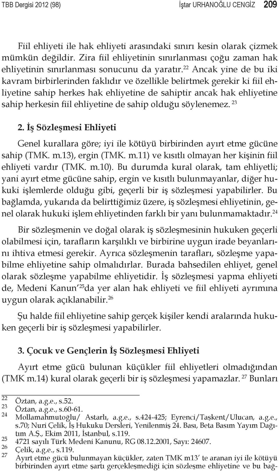 22 Ancak yine de bu iki kavram birbirlerinden faklıdır ve özellikle belirtmek gerekir ki fiil ehliyetine sahip herkes hak ehliyetine de sahiptir ancak hak ehliyetine sahip herkesin fiil ehliyetine de