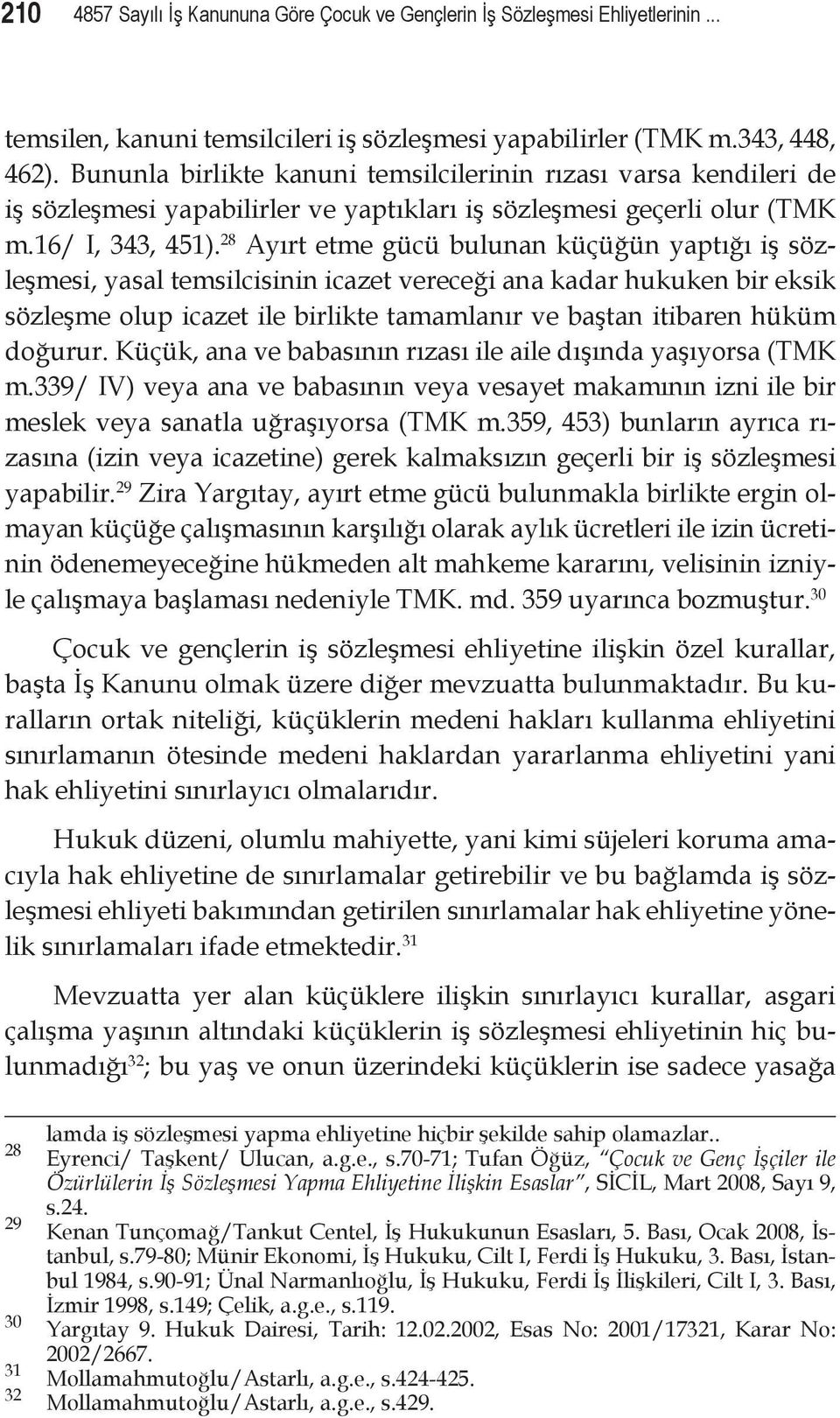 28 Ayırt etme gücü bulunan küçüğün yaptığı iş sözleşmesi, yasal temsilcisinin icazet vereceği ana kadar hukuken bir eksik sözleşme olup icazet ile birlikte tamamlanır ve baştan itibaren hüküm doğurur.