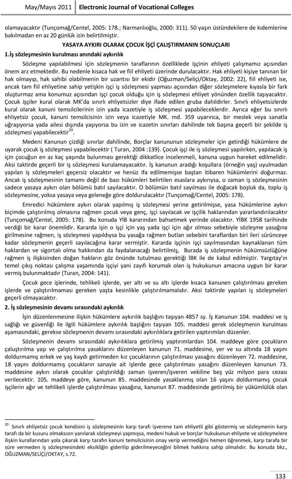 İş sözleşmesinin kurulması anındaki aykırılık Sözleşme yapılabilmesi için sözleşmenin taraflarının özelliklede işçinin ehliyeti çalışmamız açısından önem arz etmektedir.