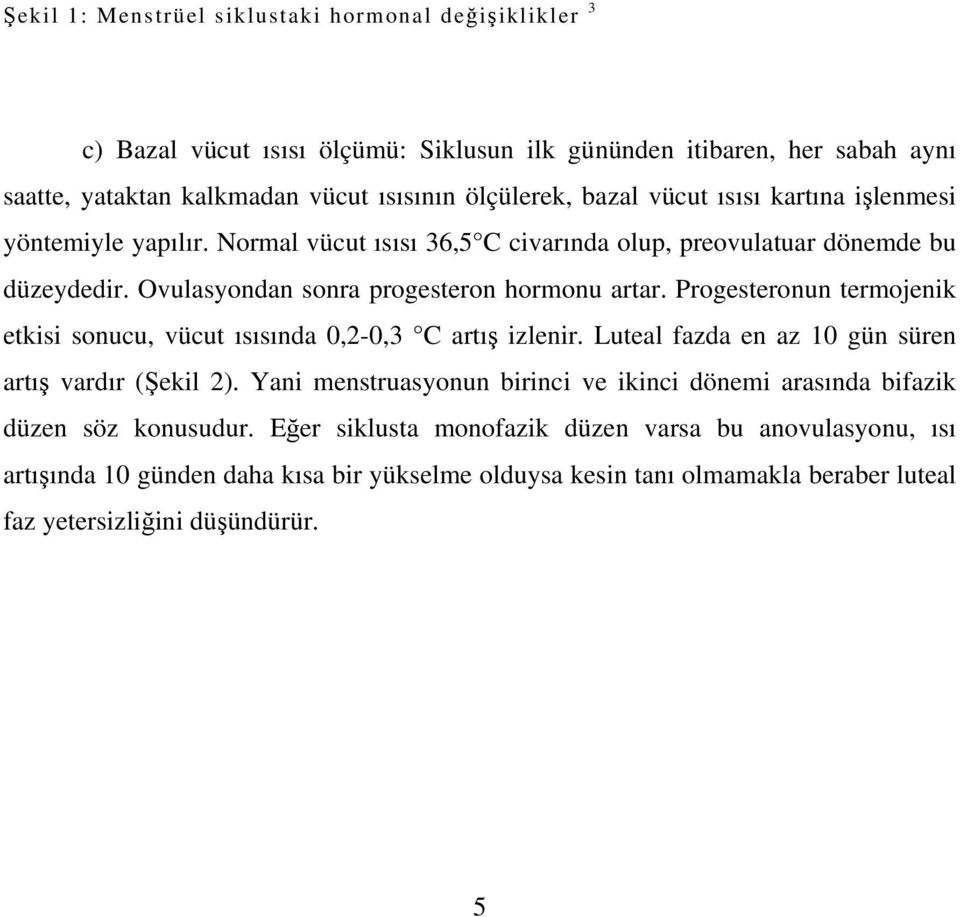 Progesteronun termojenik etkisi sonucu, vücut ısısında 0,2-0,3 C artış izlenir. Luteal fazda en az 10 gün süren artış vardır (Şekil 2).