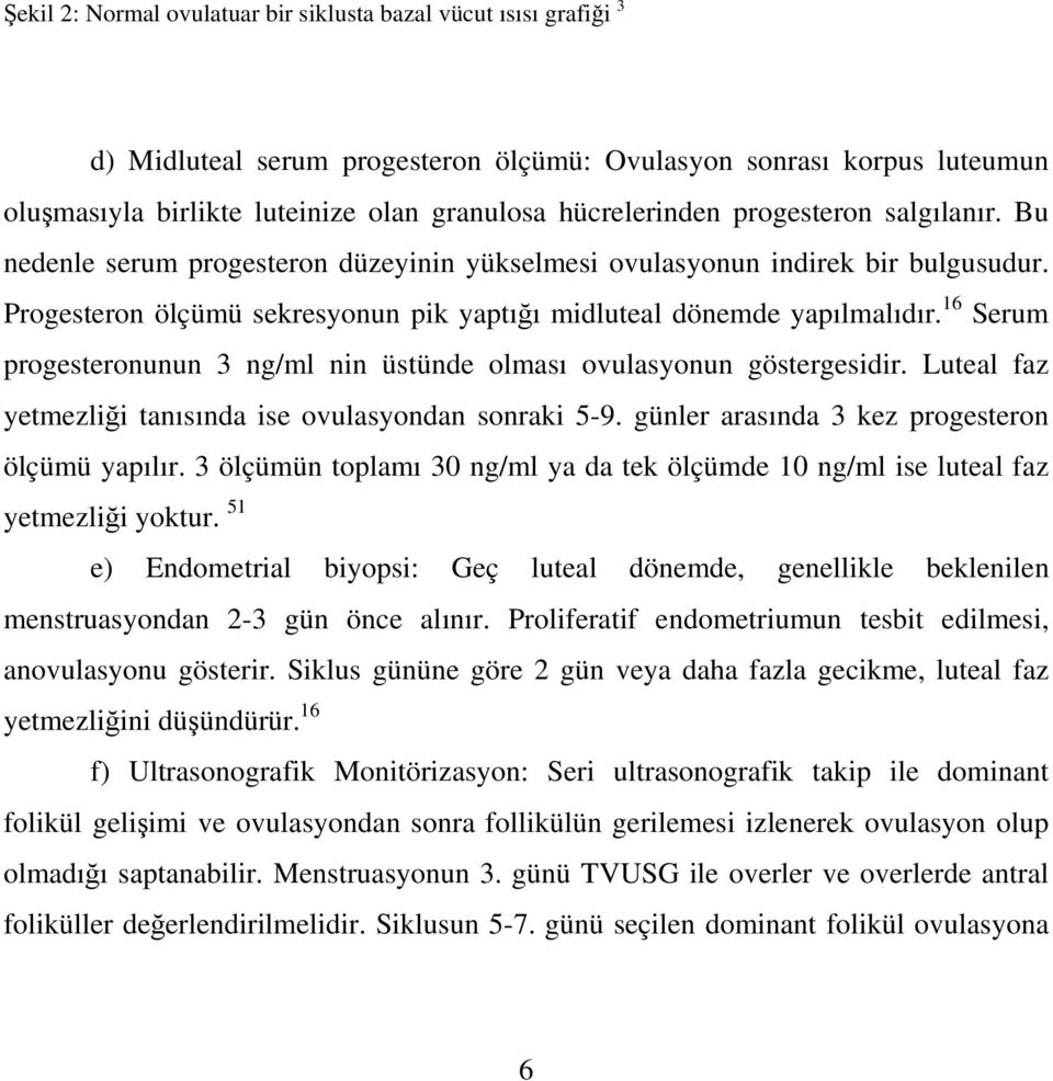 16 Serum progesteronunun 3 ng/ml nin üstünde olması ovulasyonun göstergesidir. Luteal faz yetmezliği tanısında ise ovulasyondan sonraki 5-9. günler arasında 3 kez progesteron ölçümü yapılır.