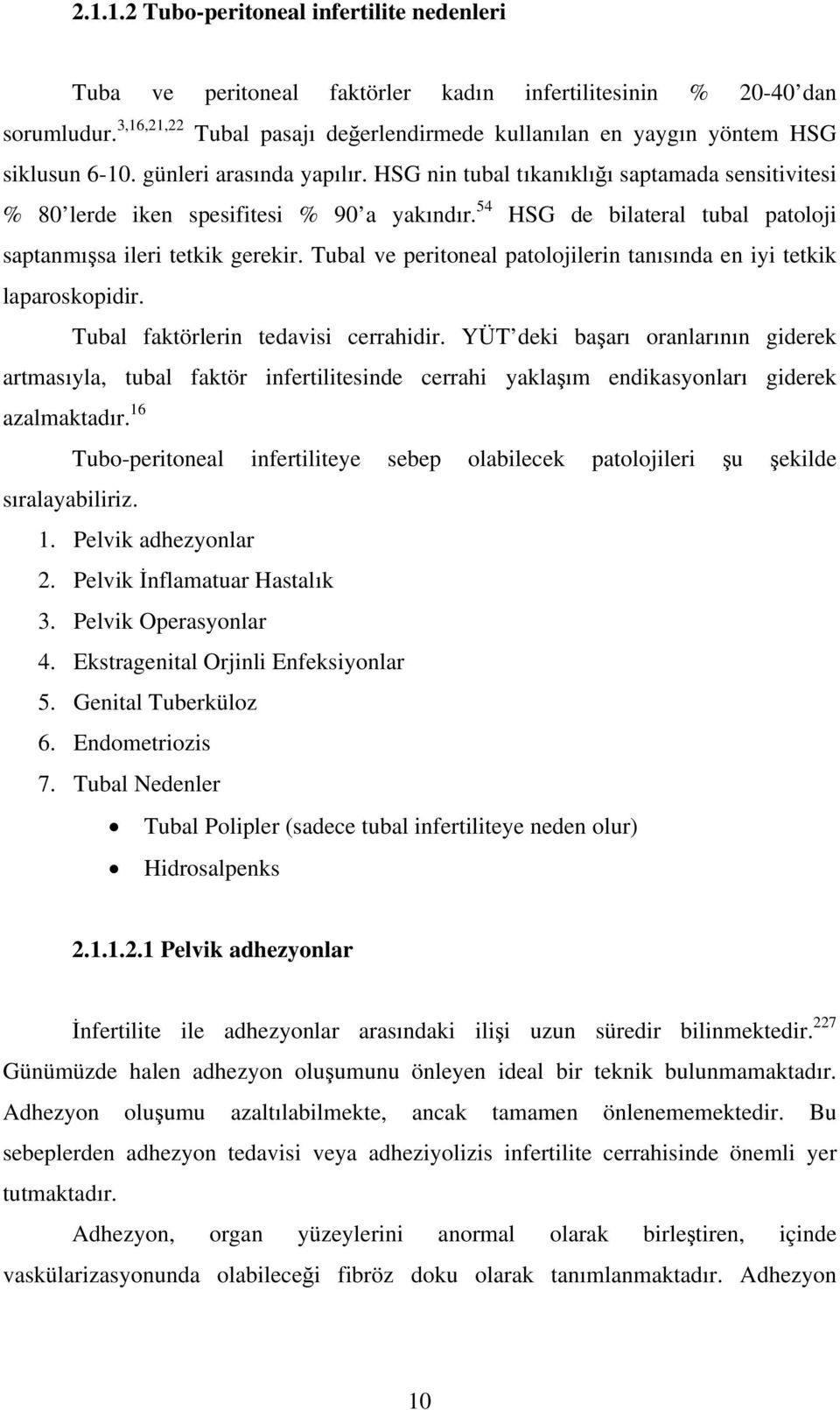 HSG nin tubal tıkanıklığı saptamada sensitivitesi % 80 lerde iken spesifitesi % 90 a yakındır. 54 HSG de bilateral tubal patoloji saptanmışsa ileri tetkik gerekir.