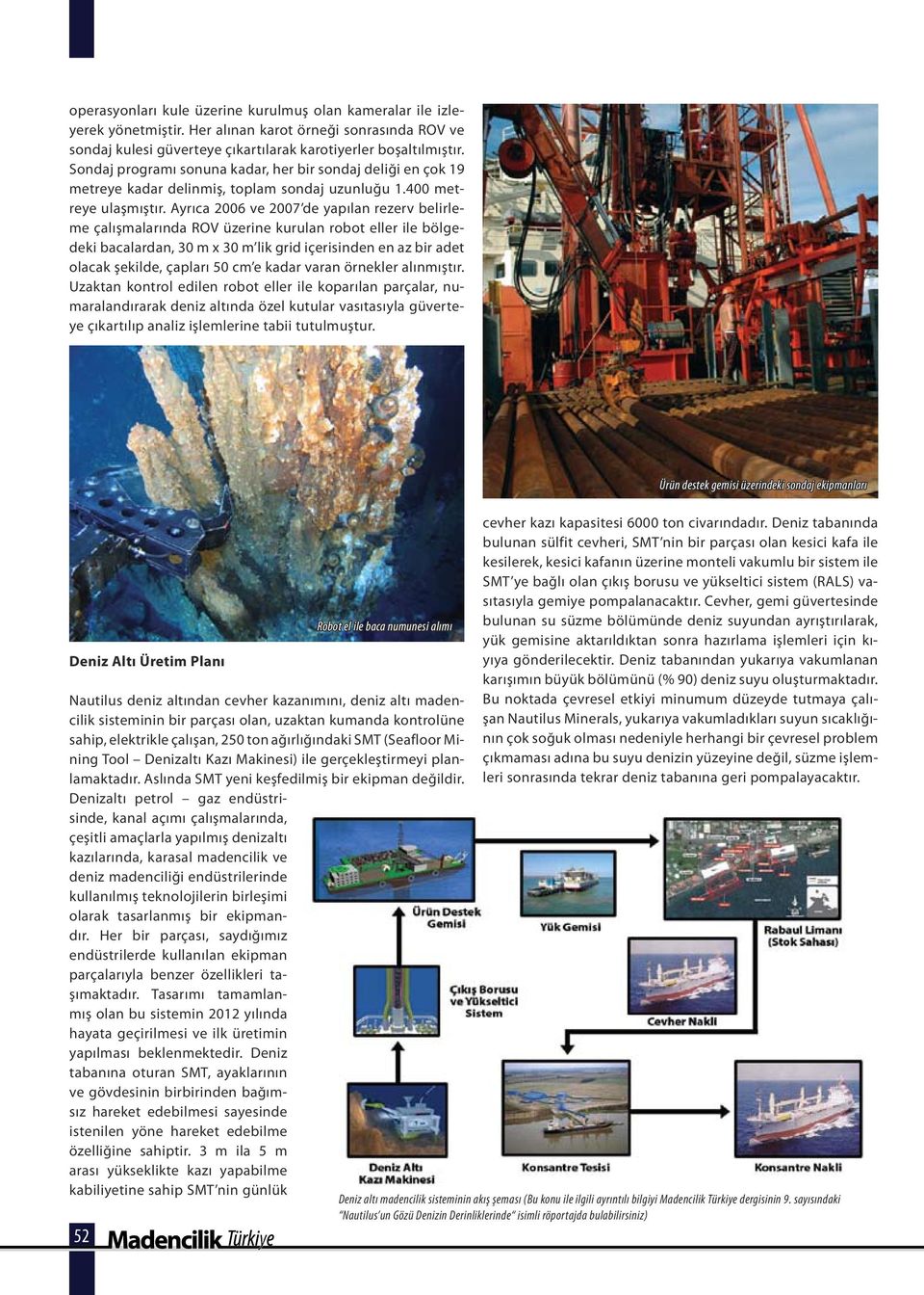 Ayrıca 2006 ve 2007 de yapılan rezerv belirleme çalışmalarında ROV üzerine kurulan robot eller ile bölgedeki bacalardan, 30 m x 30 m lik grid içerisinden en az bir adet olacak şekilde, çapları 50 cm