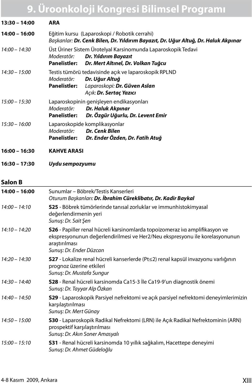 Volkan Tuğcu 4:30 5:00 Testis tümörü tedavisinde açık ve laparoskopik RPLND Moderatör: Dr. Uğur Altuğ Panelistler: Laparoskopi: Dr. Güven Aslan Açık: Dr.