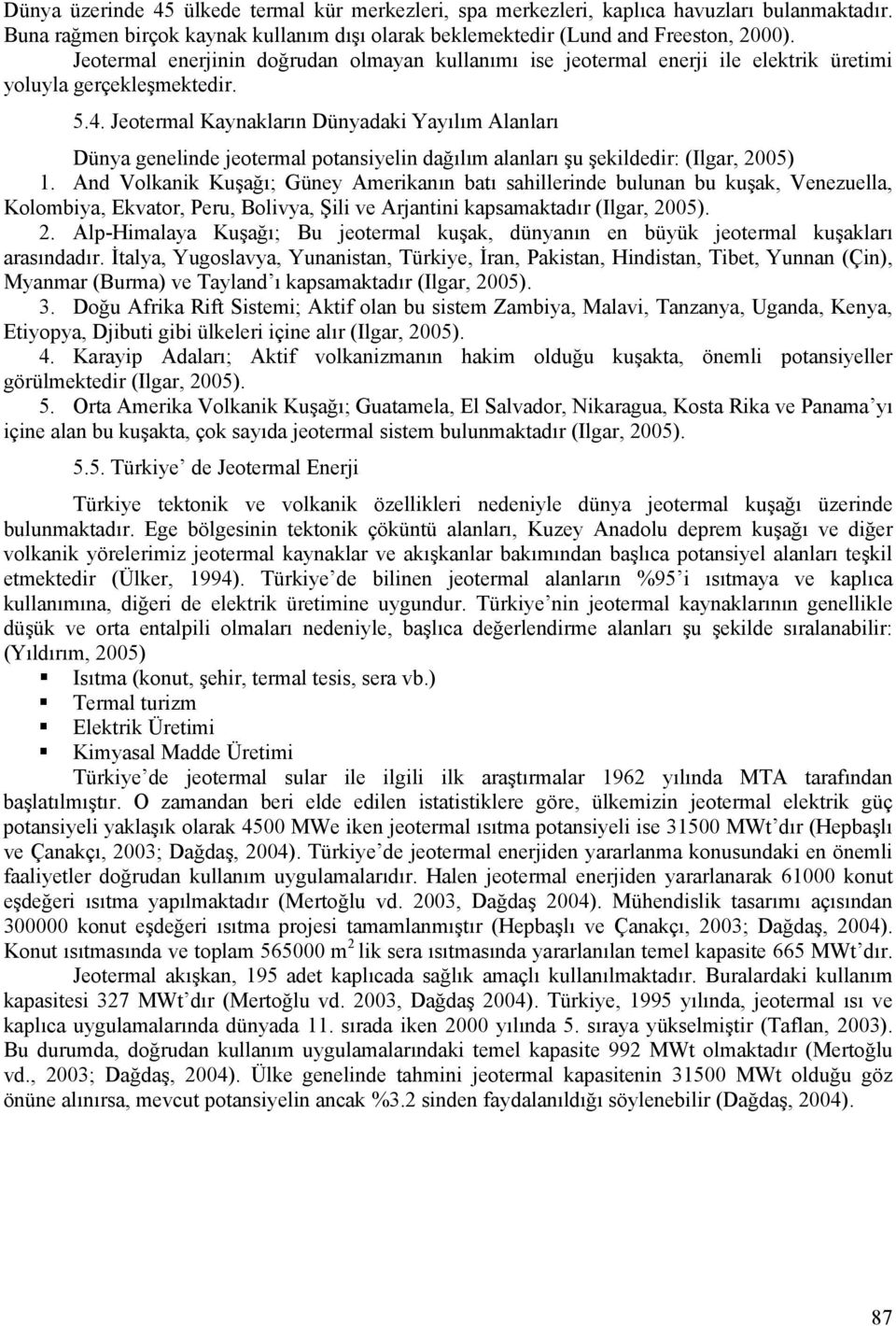 Jeotermal Kaynakların Dünyadaki Yayılım Alanları Dünya genelinde jeotermal potansiyelin dağılım alanları şu şekildedir: (Ilgar, 2005) 1.