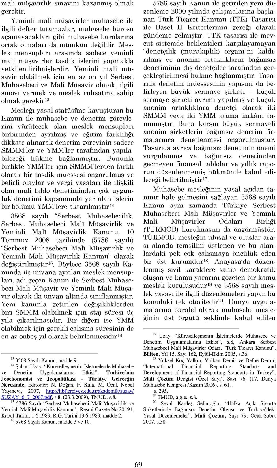 Meslek mensupları arasında sadece yeminli mali müşavirler tasdik işlerini yapmakla yetkilendirilmişlerdir.