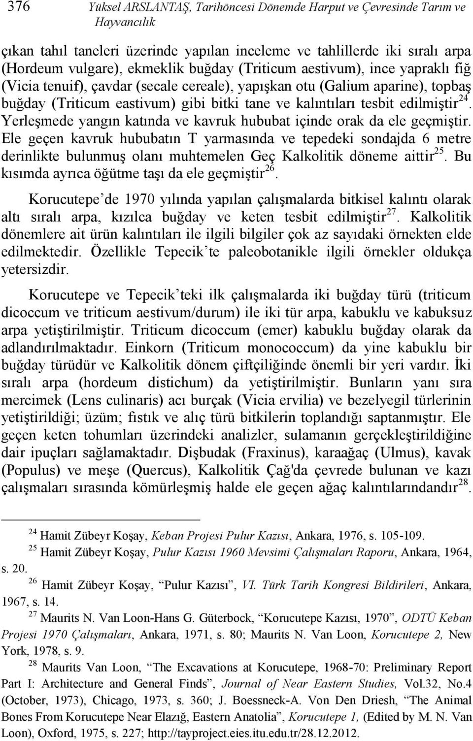 Yerleşmede yangın katında ve kavruk hububat içinde orak da ele geçmiştir.