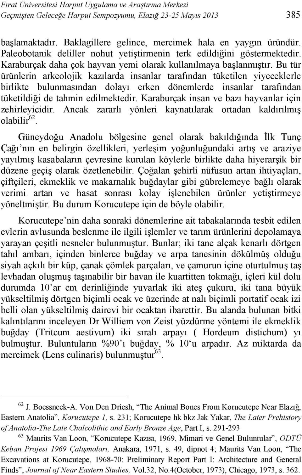 Bu tür ürünlerin arkeolojik kazılarda insanlar tarafından tüketilen yiyeceklerle birlikte bulunmasından dolayı erken dönemlerde insanlar tarafından tüketildiği de tahmin edilmektedir.