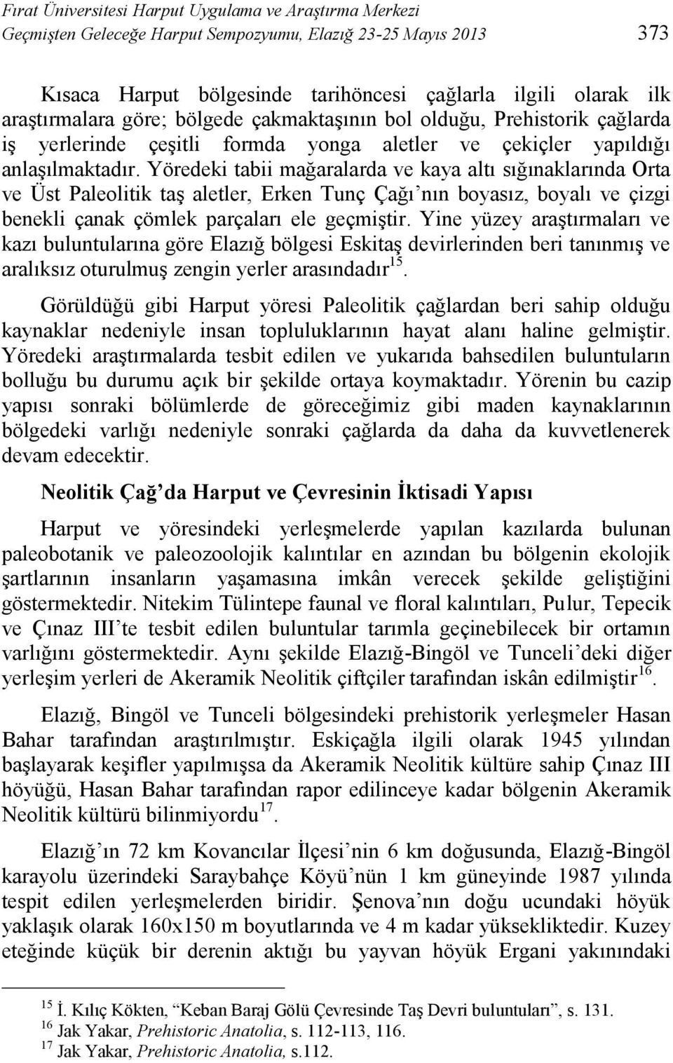 Yöredeki tabii mağaralarda ve kaya altı sığınaklarında Orta ve Üst Paleolitik taş aletler, Erken Tunç Çağı nın boyasız, boyalı ve çizgi benekli çanak çömlek parçaları ele geçmiştir.