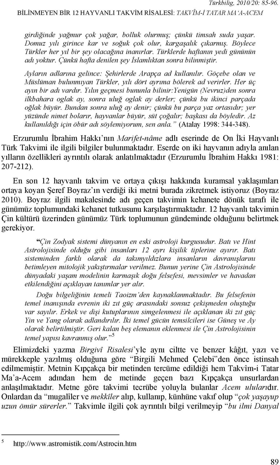 Çünkü hafta denilen şey İslamlıktan sonra bilinmiştir. Ayların adlarına gelince: Şehirlerde Arapça ad kullanılır. Göçebe olan ve Müslüman bulunmıyan Türkler, yılı dört ayrıma bölerek ad verirler.