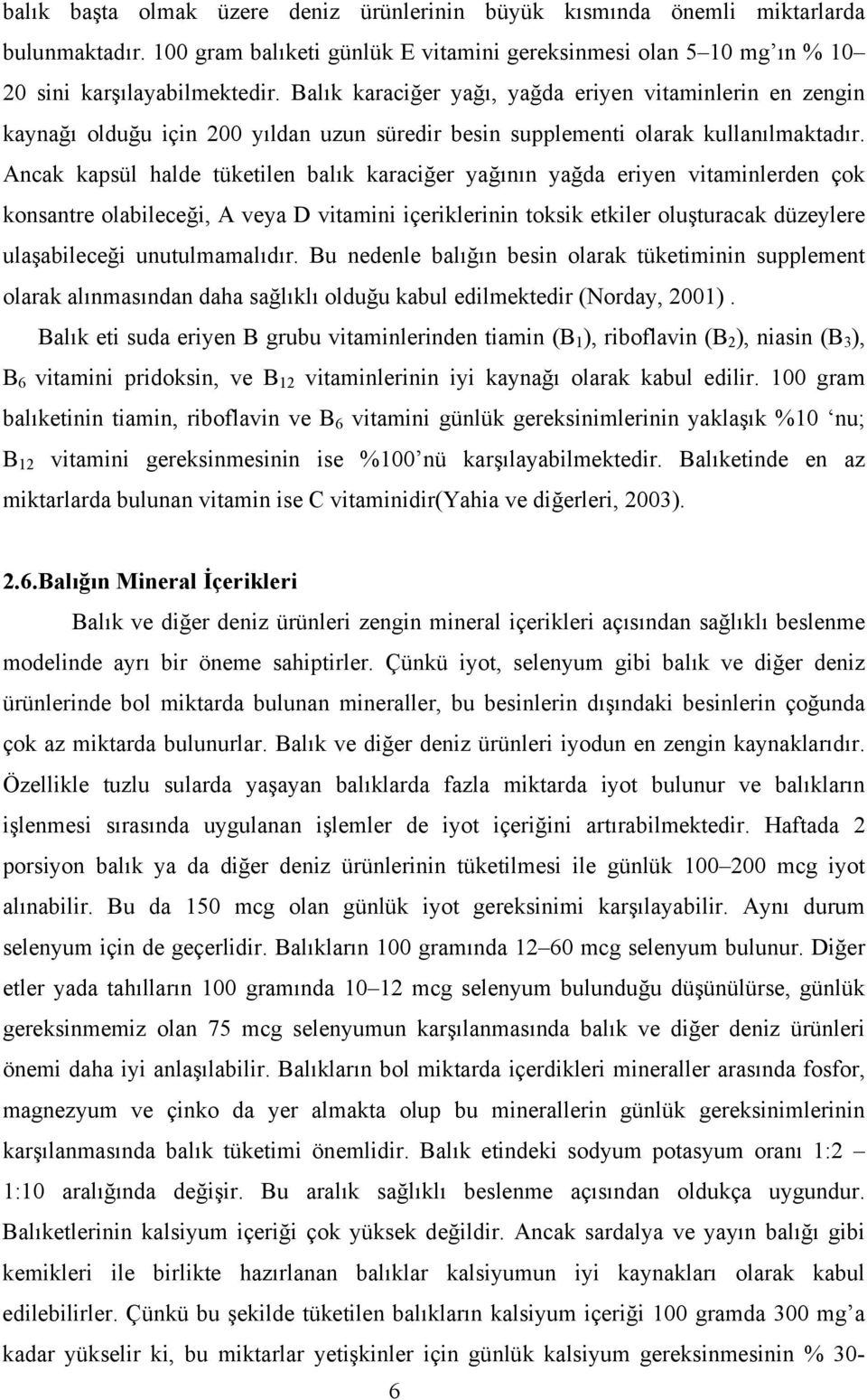 Ancak kapsül halde tüketilen balık karaciğer yağının yağda eriyen vitaminlerden çok konsantre olabileceği, A veya D vitamini içeriklerinin toksik etkiler oluşturacak düzeylere ulaşabileceği