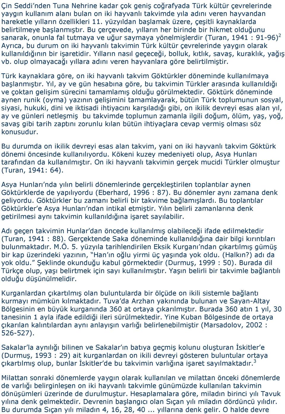 Bu çerçevede, yılların her birinde bir hikmet olduğunu sanarak, onunla fal tutmaya ve uğur saymaya yönelmişlerdir (Turan, 94 : 9-96) 2 Ayrıca, bu durum on iki hayvanlı takvimin Türk kültür