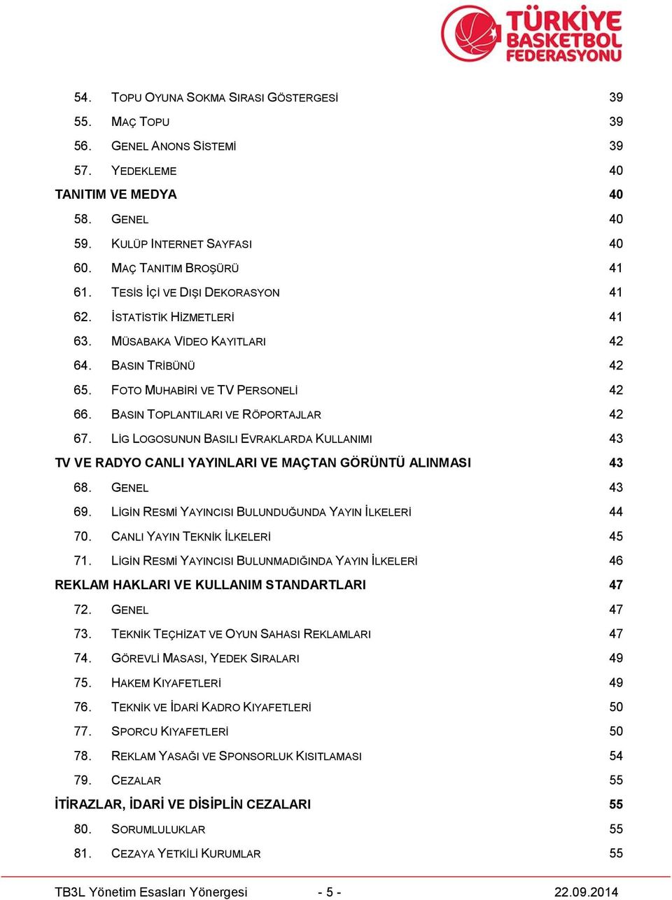 LİG LOGOSUNUN BASILI EVRAKLARDA KULLANIMI 43 TV VE RADYO CANLI YAYINLARI VE MAÇTAN GÖRÜNTÜ ALINMASI 43 68. GENEL 43 69. LİGİN RESMİ YAYINCISI BULUNDUĞUNDA YAYIN İLKELERİ 44 70.