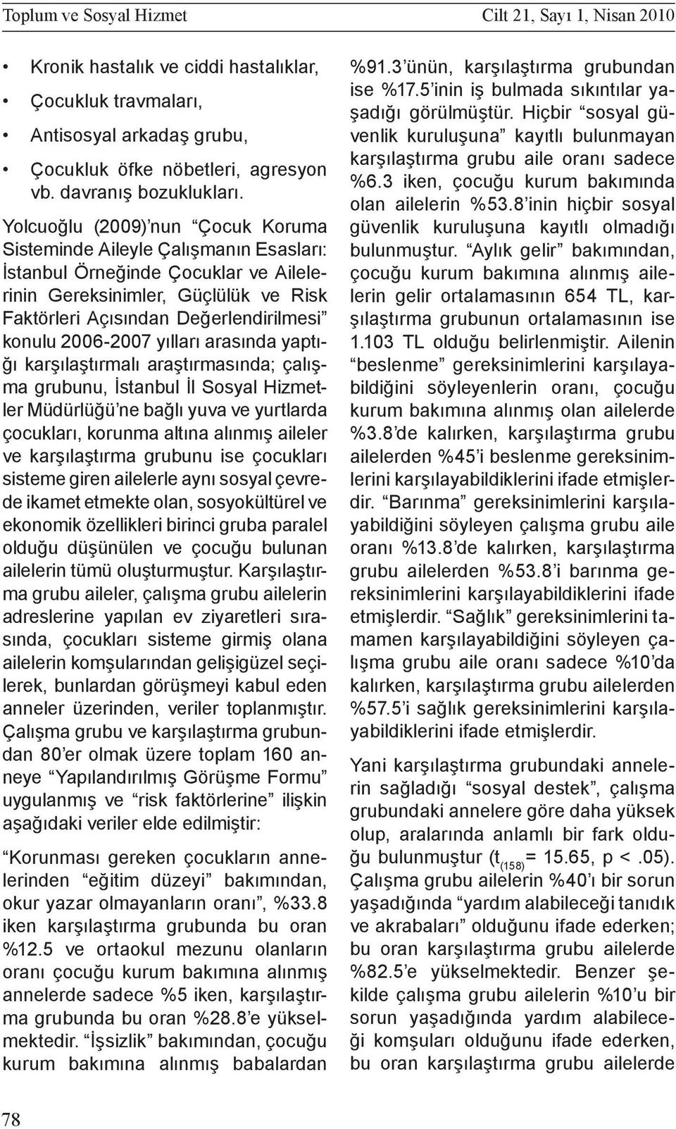 2006-2007 yılları arasında yaptığı karşılaştırmalı araştırmasında; çalışma grubunu, İstanbul İl Sosyal Hizmetler Müdürlüğü ne bağlı yuva ve yurtlarda çocukları, korunma altına alınmış aileler ve