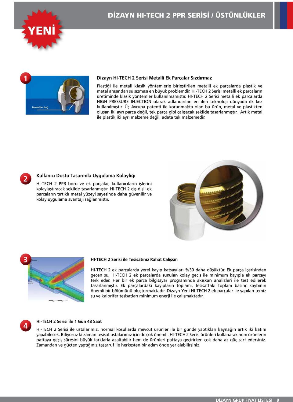 HI-TECH 2 Serisi metalli ek parçalarda HIGH PRESSURE INJECTION olarak adlandırılan en ileri teknoloji dünyada ilk kez kullanılmıştır.