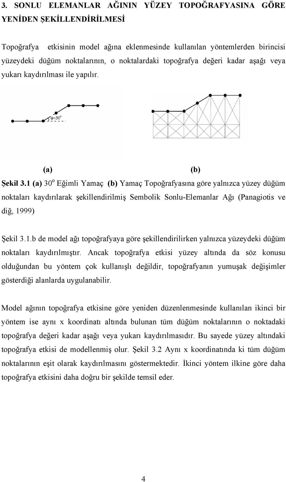 1 (a) 30 o Eğimli Yamaç (b) Yamaç Topoğrafyasına göre yalnızca yüzey düğüm noktaları kaydırılarak şekillendirilmiş Sembolik Sonlu-Elemanlar Ağı (Panagiotis ve diğ, 1999) Şekil 3.1.b de model ağı topoğrafyaya göre şekillendirilirken yalnızca yüzeydeki düğüm noktaları kaydırılmıştır.