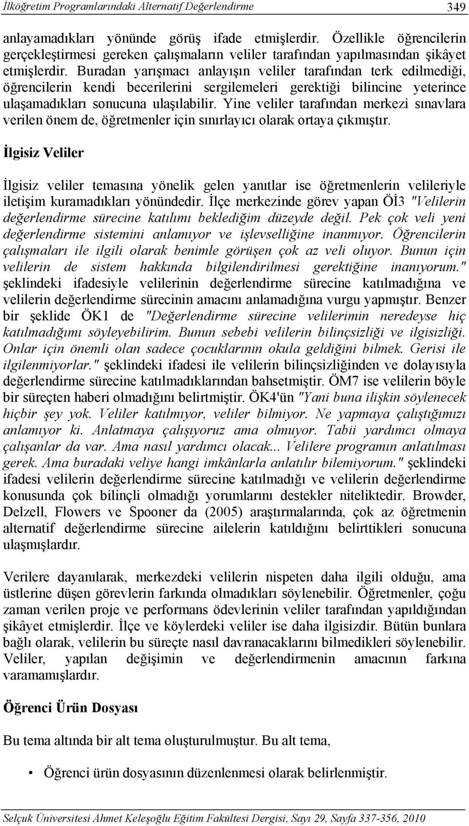 Buradan yarışmacı anlayışın veliler tarafından terk edilmediği, öğrencilerin kendi becerilerini sergilemeleri gerektiği bilincine yeterince ulaşamadıkları sonucuna ulaşılabilir.