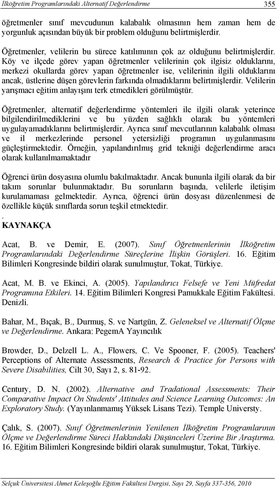 Köy ve ilçede görev yapan öğretmenler velilerinin çok ilgisiz olduklarını, merkezi okullarda görev yapan öğretmenler ise, velilerinin ilgili olduklarını ancak, üstlerine düşen görevlerin farkında